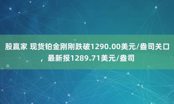 股赢家 现货铂金刚刚跌破1290.00美元/盎司关口，最新报1289.71美元/盎司