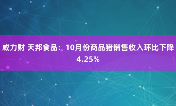 威力财 天邦食品：10月份商品猪销售收入环比下降4.25%