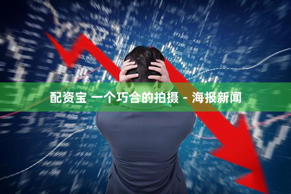 配资宝 一个巧合的拍摄 - 海报新闻