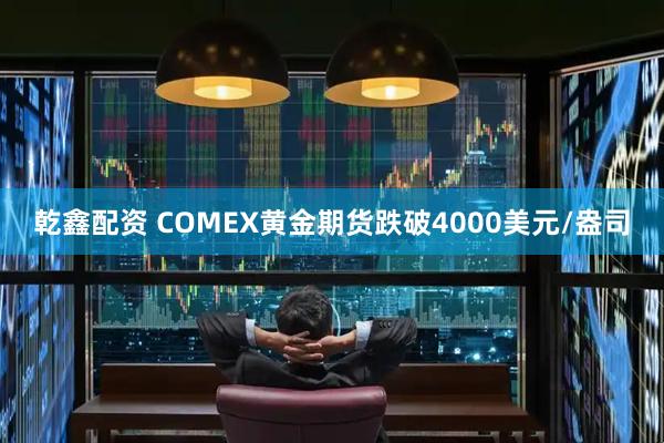 乾鑫配资 COMEX黄金期货跌破4000美元/盎司