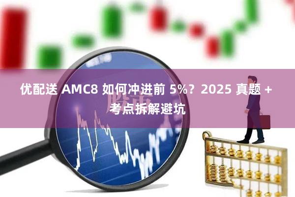 优配送 AMC8 如何冲进前 5%？2025 真题 + 考点拆解避坑