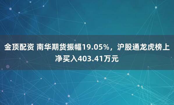 金顶配资 南华期货振幅19.05%，沪股通龙虎榜上净买入403.41万元