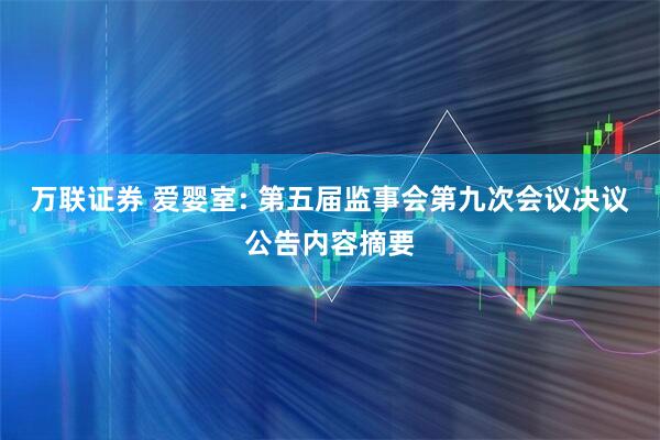 万联证券 爱婴室: 第五届监事会第九次会议决议公告内容摘要