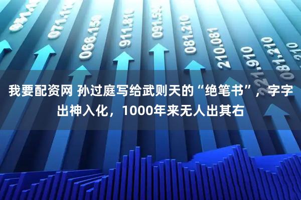 我要配资网 孙过庭写给武则天的“绝笔书”,字字出神入化,1000年来无人出其右