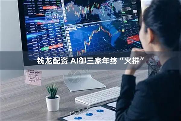 钱龙配资 AI御三家年终“火拼”