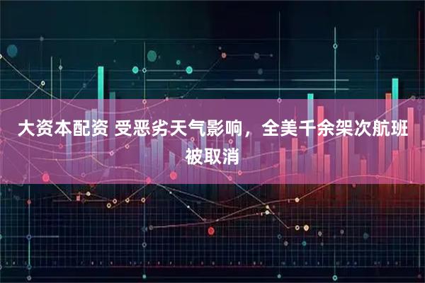 大资本配资 受恶劣天气影响，全美千余架次航班被取消