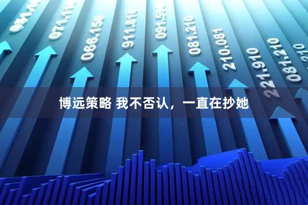 博远策略 我不否认,一直在抄她